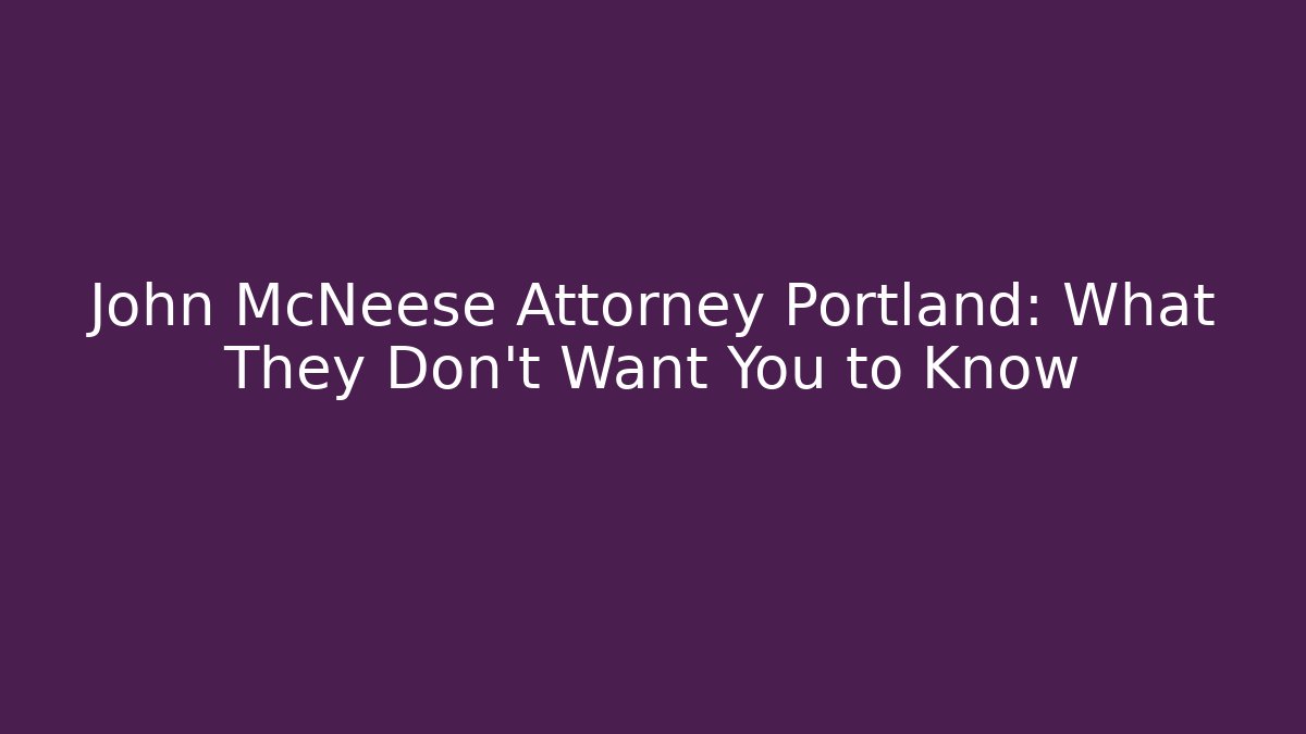 John McNeese Attorney Portland: What They Don't Want You to Know