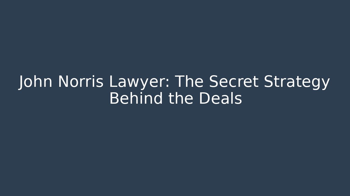 John Norris Lawyer: The Secret Strategy Behind the Deals