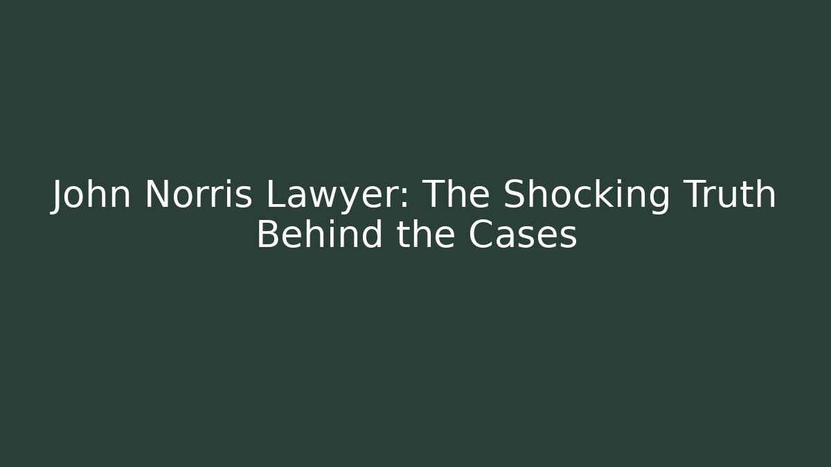 John Norris Lawyer: The Shocking Truth Behind the Cases