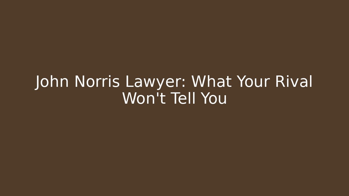 John Norris Lawyer: What Your Rival Won’t Tell You