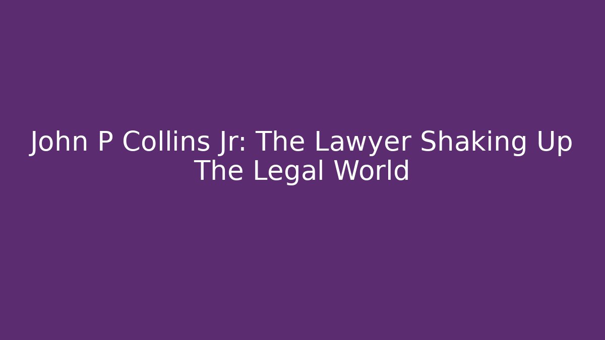 John P Collins Jr: The Lawyer Shaking Up The Legal World