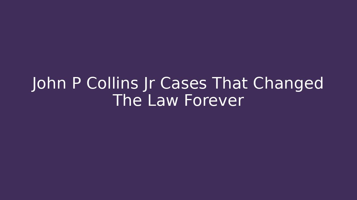 John P Collins Jr Cases That Changed The Law Forever