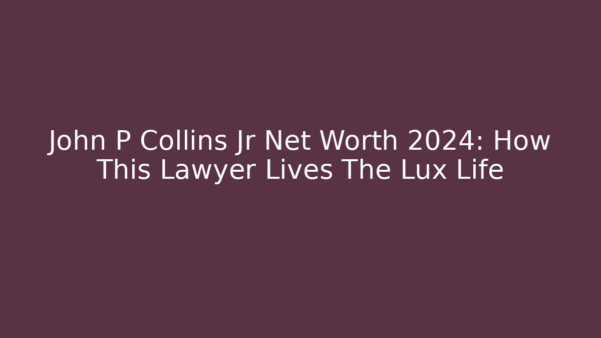 John P Collins Jr Net Worth 2024: How This Lawyer Lives The Lux Life