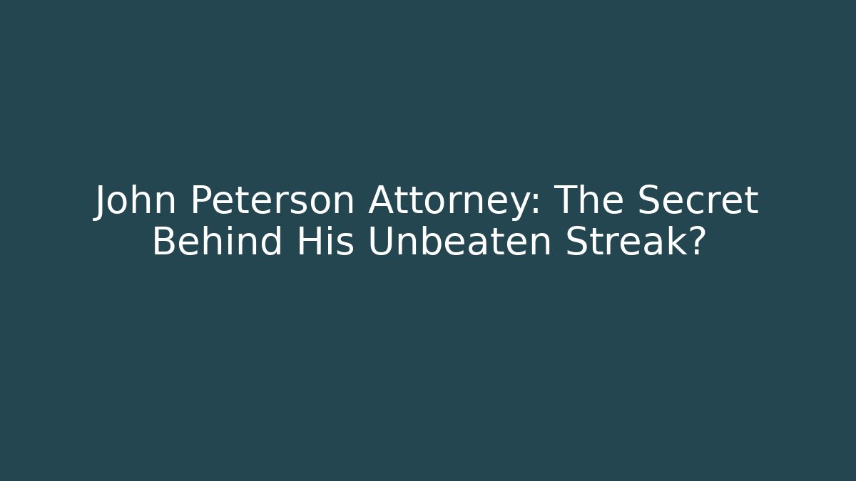John Peterson Attorney: The Secret Behind His Unbeaten Streak?