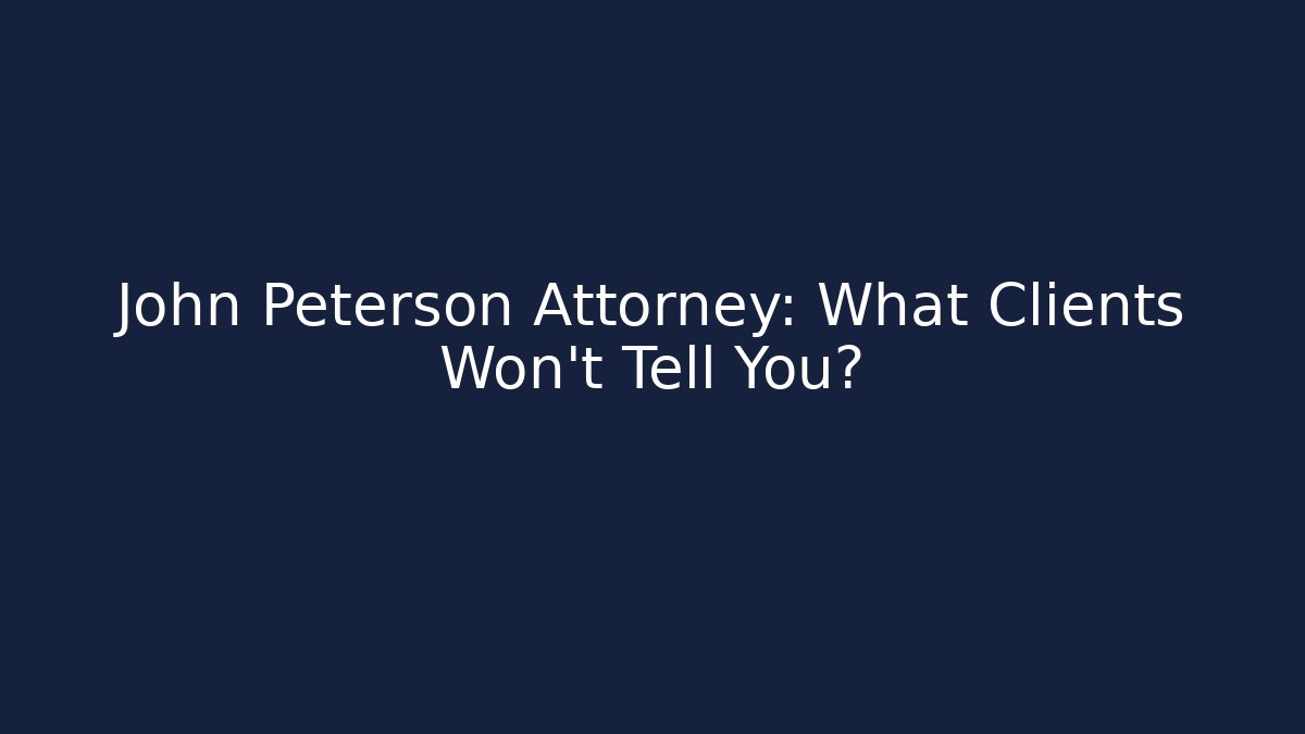 John Peterson Attorney: What Clients Won't Tell You?