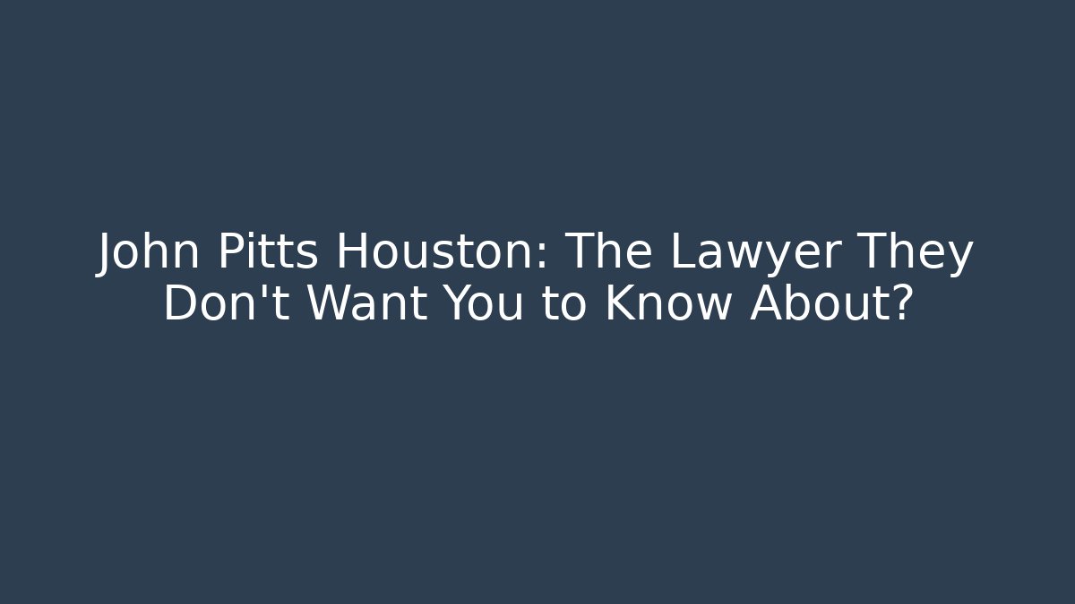 John Pitts Houston: The Lawyer They Don’t Want You to Know About?