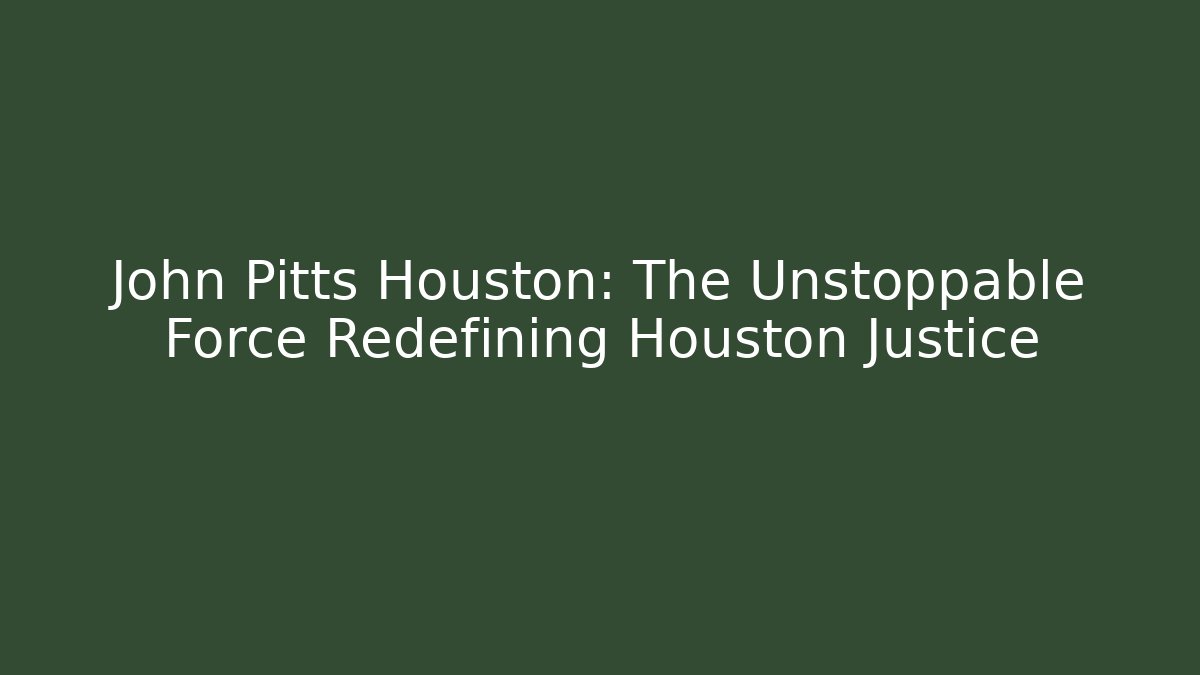 John Pitts Houston: The Unstoppable Force Redefining Houston Justice