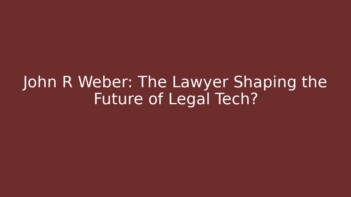 John R Weber: The Lawyer Shaping the Future of Legal Tech?