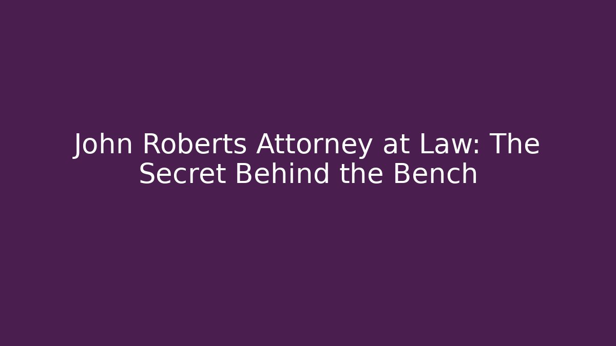 John Roberts Attorney at Law: The Secret Behind the Bench