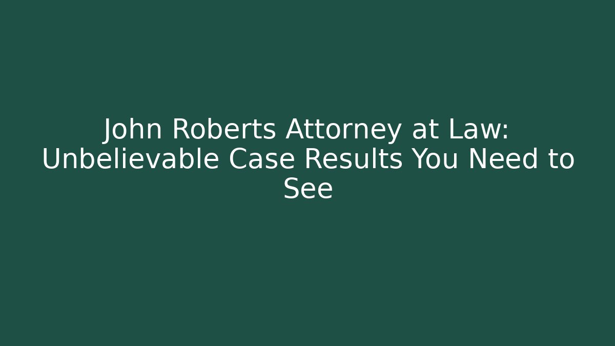 John Roberts Attorney at Law: Unbelievable Case Results You Need to See