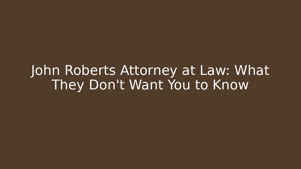 John Roberts Attorney at Law: What They Don't Want You to Know