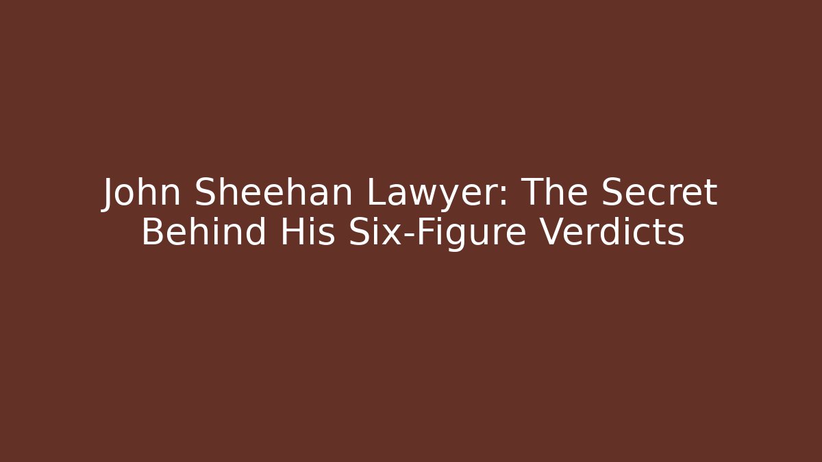 John Sheehan Lawyer: The Secret Behind His Six-Figure Verdicts