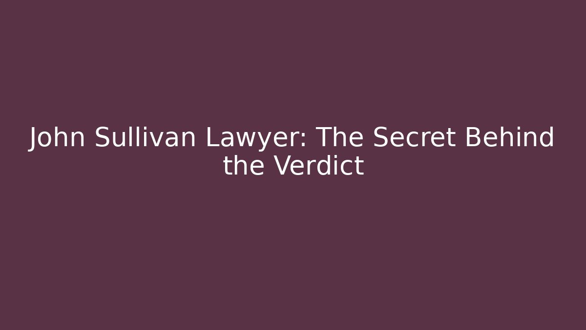 John Sullivan Lawyer: The Secret Behind the Verdict