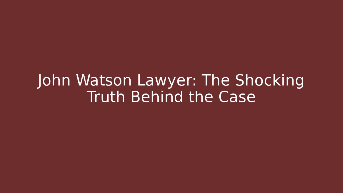 John Watson Lawyer: The Shocking Truth Behind the Case