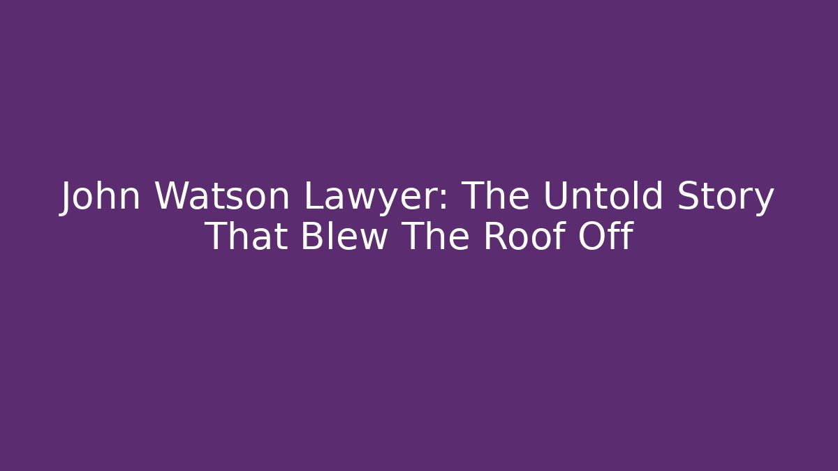 John Watson Lawyer: The Untold Story That Blew The Roof Off