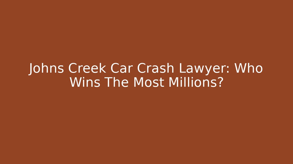 Johns Creek Car Crash Lawyer: Who Wins The Most Millions?