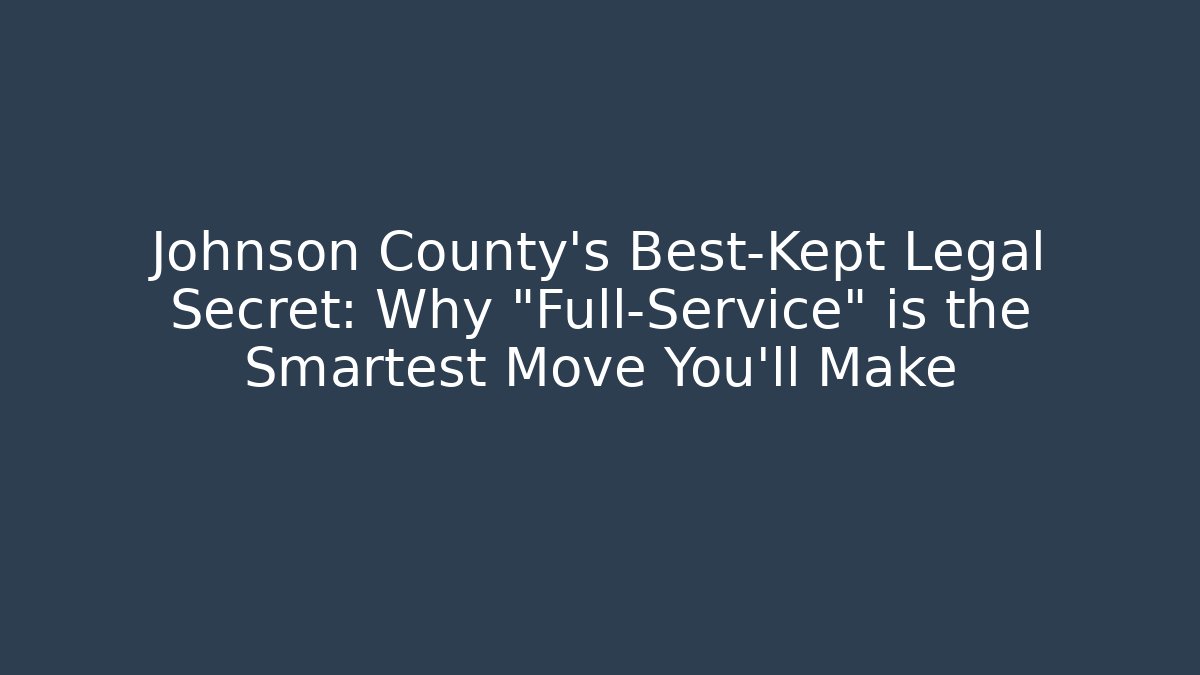 Johnson County's Best-Kept Legal Secret: Why "Full-Service" is the Smartest Move You'll Make