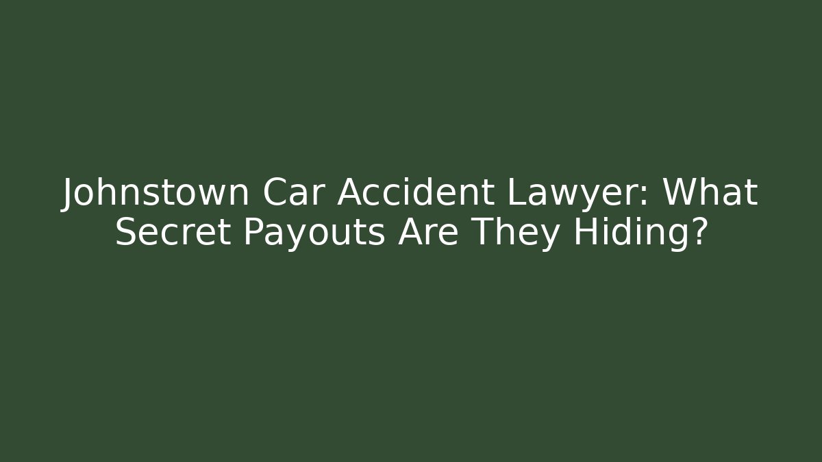 Johnstown Car Accident Lawyer: What Secret Payouts Are They Hiding?