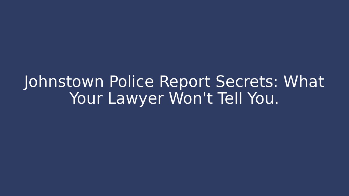 Johnstown Police Report Secrets: What Your Lawyer Won’t Tell You.
