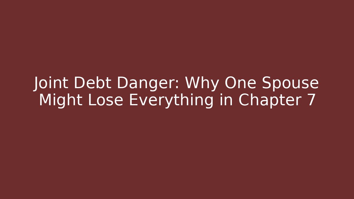 Joint Debt Danger: Why One Spouse Might Lose Everything in Chapter 7