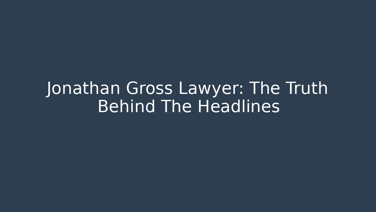 Jonathan Gross Lawyer: The Truth Behind The Headlines