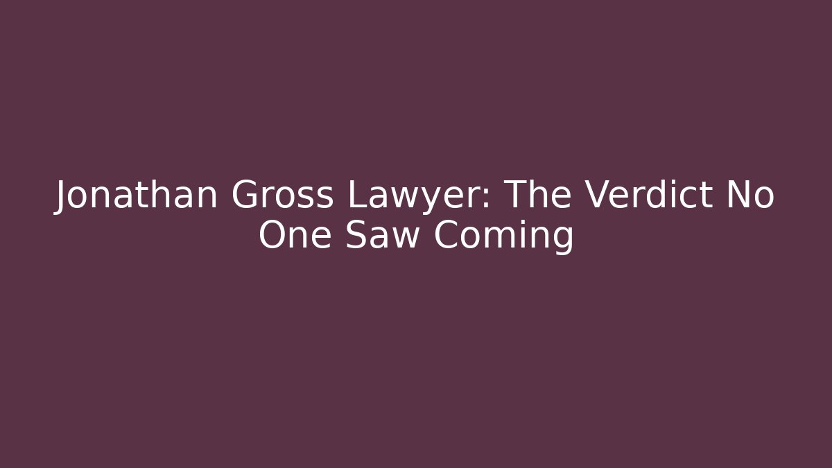 Jonathan Gross Lawyer: The Verdict No One Saw Coming
