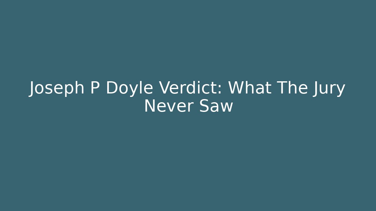 Joseph P Doyle Verdict: What The Jury Never Saw