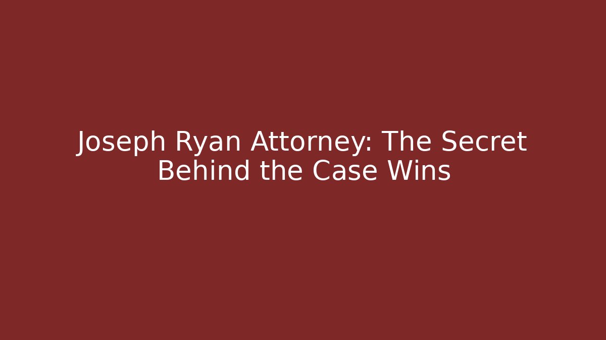 Joseph Ryan Attorney: The Secret Behind the Case Wins