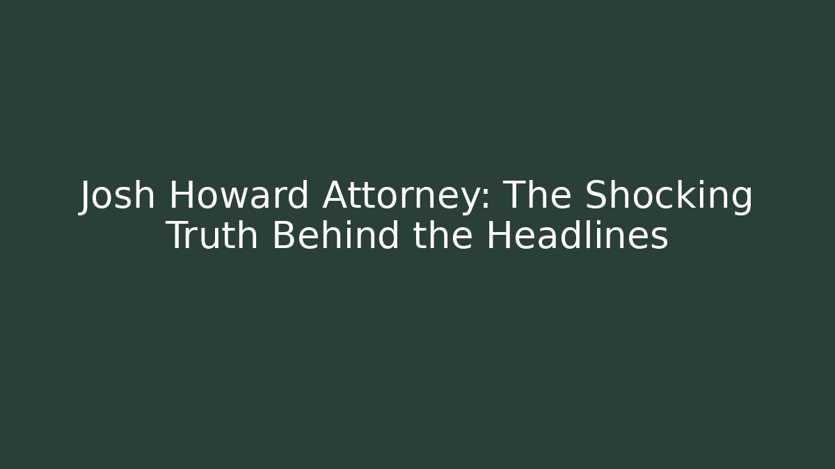Josh Howard Attorney: The Shocking Truth Behind the Headlines