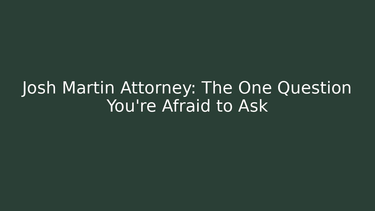 Josh Martin Attorney: The One Question You're Afraid to Ask