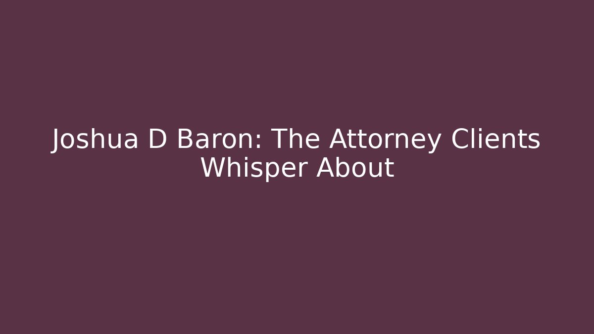 Joshua D Baron: The Attorney Clients Whisper About
