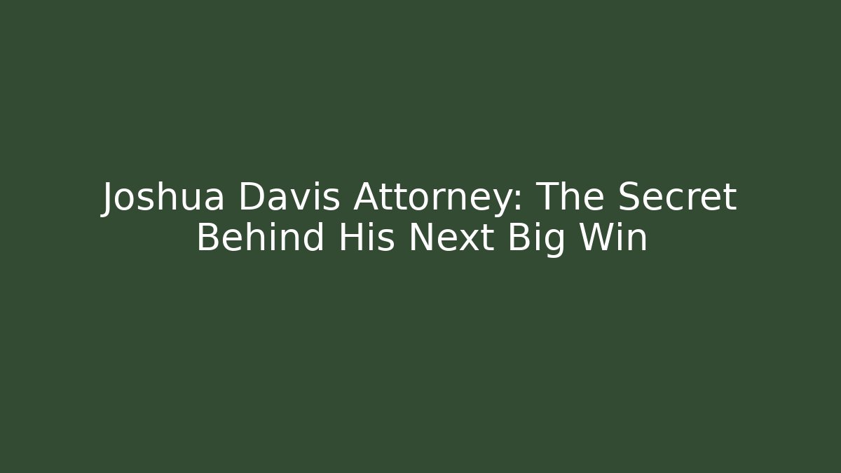 Joshua Davis Attorney: The Secret Behind His Next Big Win
