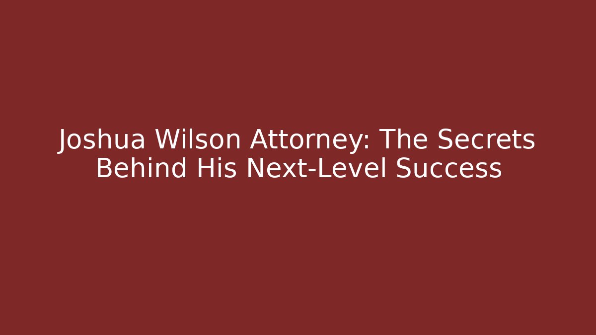 Joshua Wilson Attorney: The Secrets Behind His Next-Level Success - V Auction