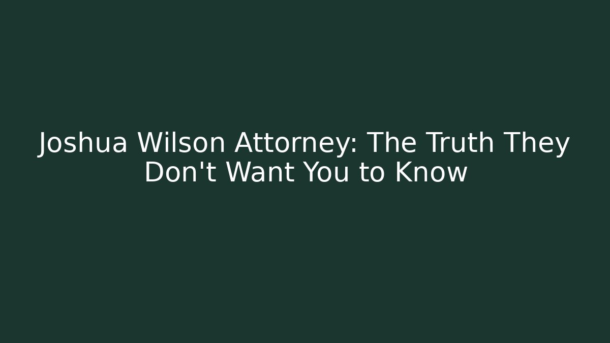 Joshua Wilson Attorney: The Truth They Don't Want You to Know