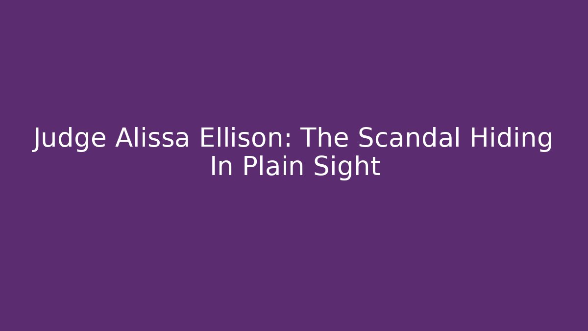 Judge Alissa Ellison: The Scandal Hiding In Plain Sight