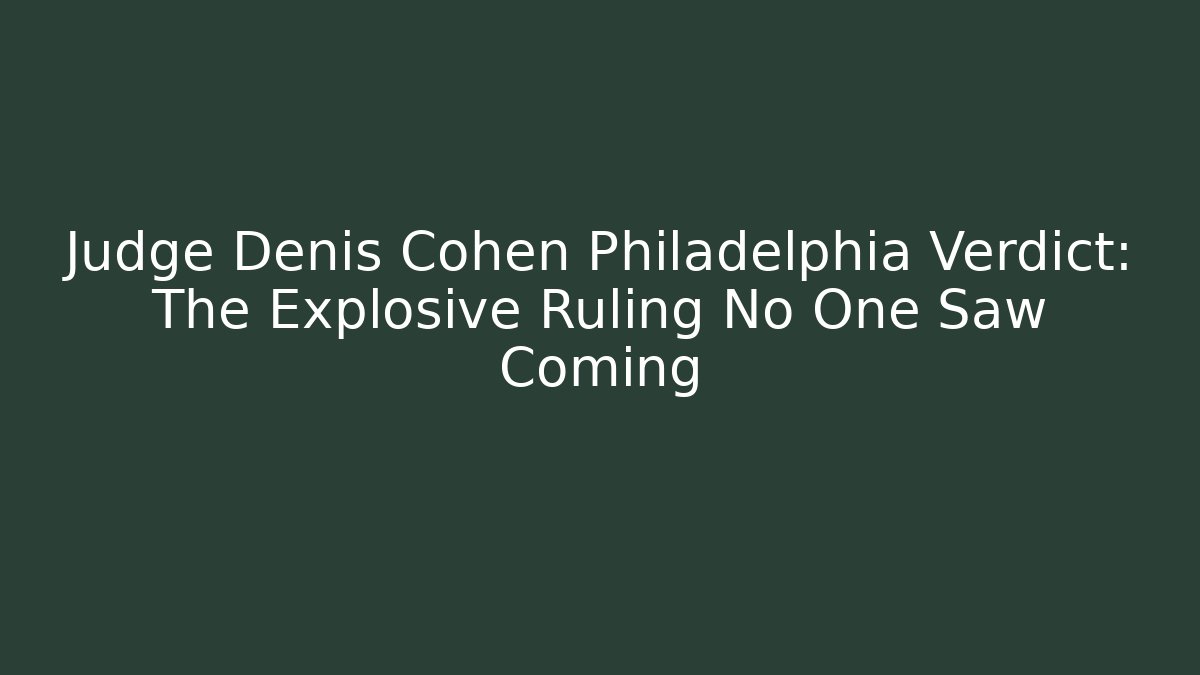 Judge Denis Cohen Philadelphia Verdict: The Explosive Ruling No One Saw Coming