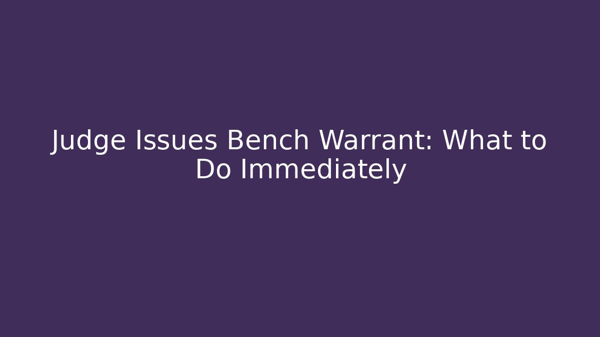 Judge Issues Bench Warrant: What to Do Immediately