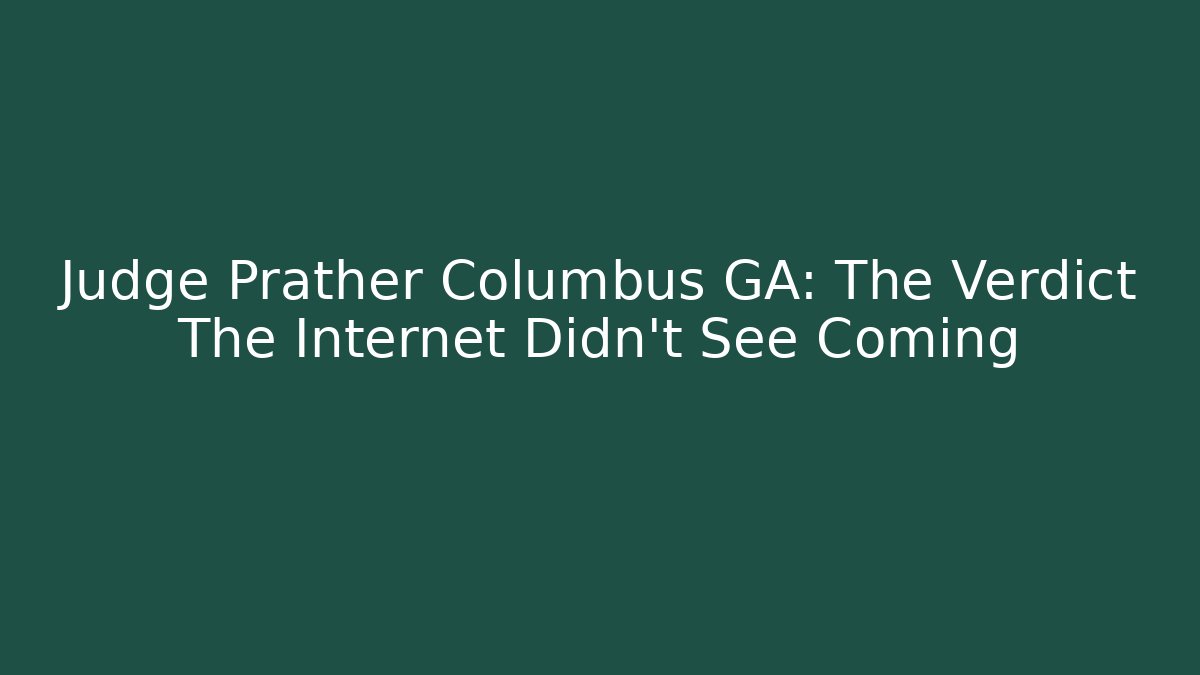Judge Prather Columbus GA: The Verdict The Internet Didn't See Coming