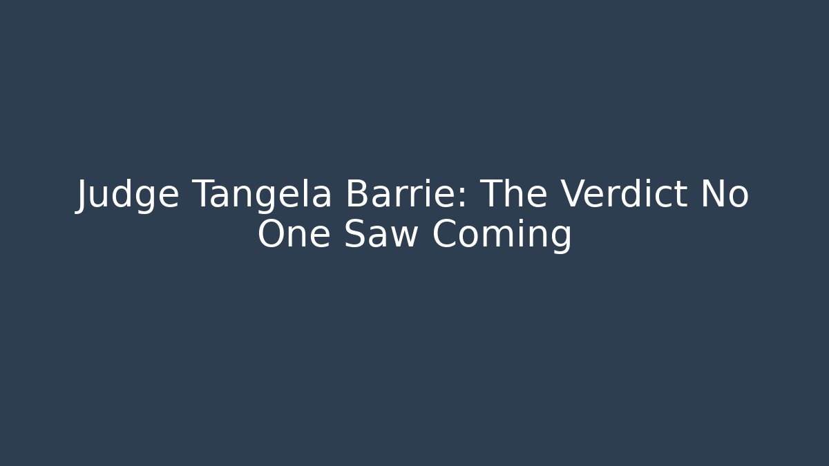 Judge Tangela Barrie: The Verdict No One Saw Coming