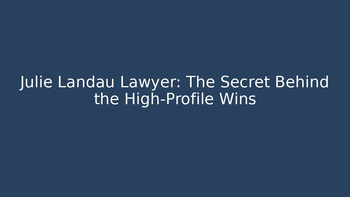 Julie Landau Lawyer: The Secret Behind the High-Profile Wins