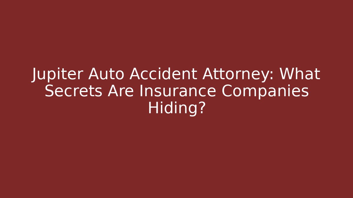 Jupiter Auto Accident Attorney: What Secrets Are Insurance Companies Hiding?