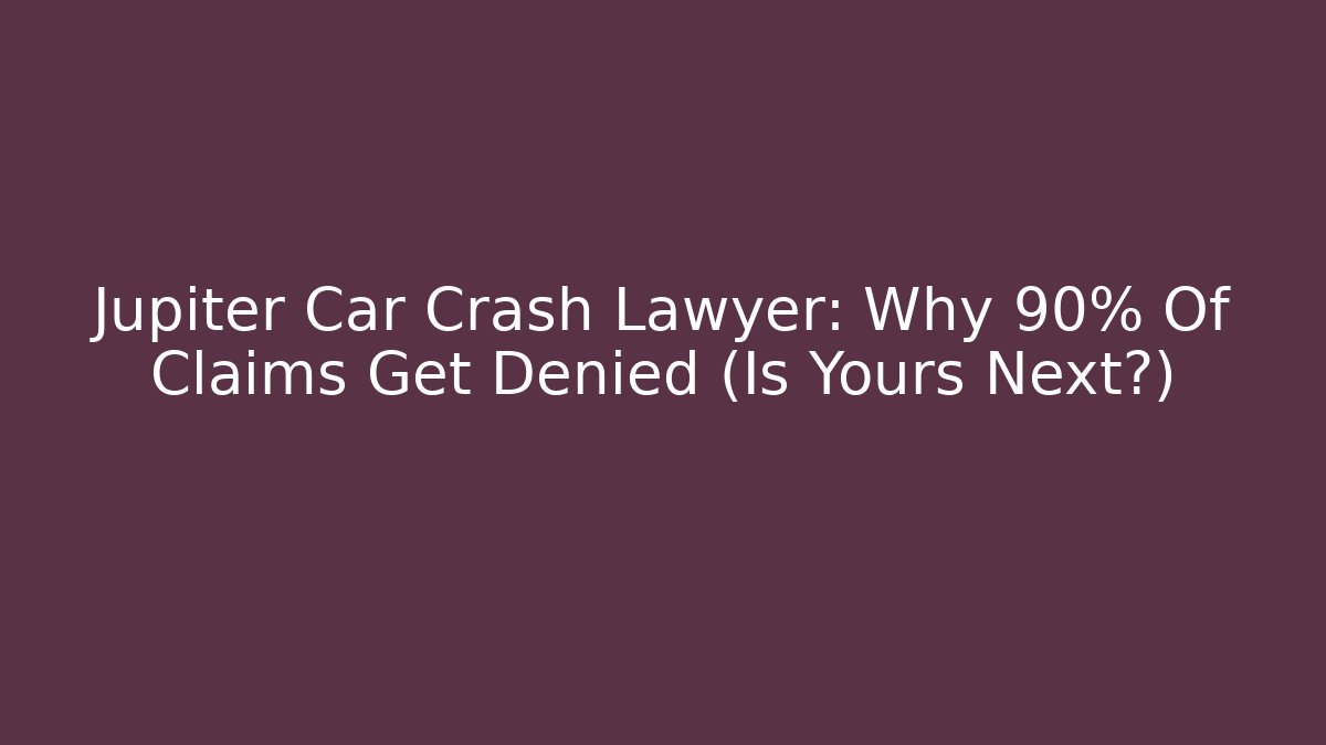 Jupiter Car Crash Lawyer: Why 90% Of Claims Get Denied (Is Yours Next?)