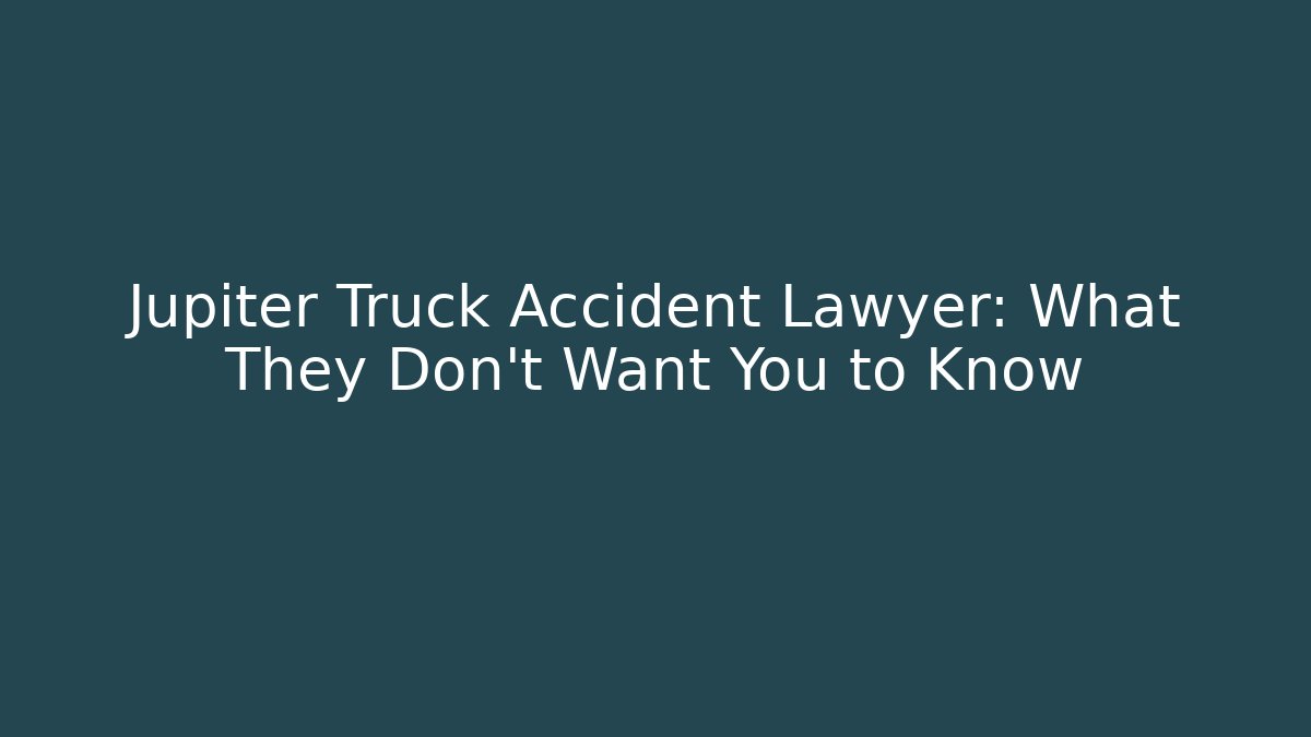 Jupiter Truck Accident Lawyer: What They Don't Want You to Know