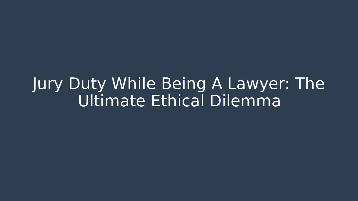 Jury Duty While Being A Lawyer: The Ultimate Ethical Dilemma