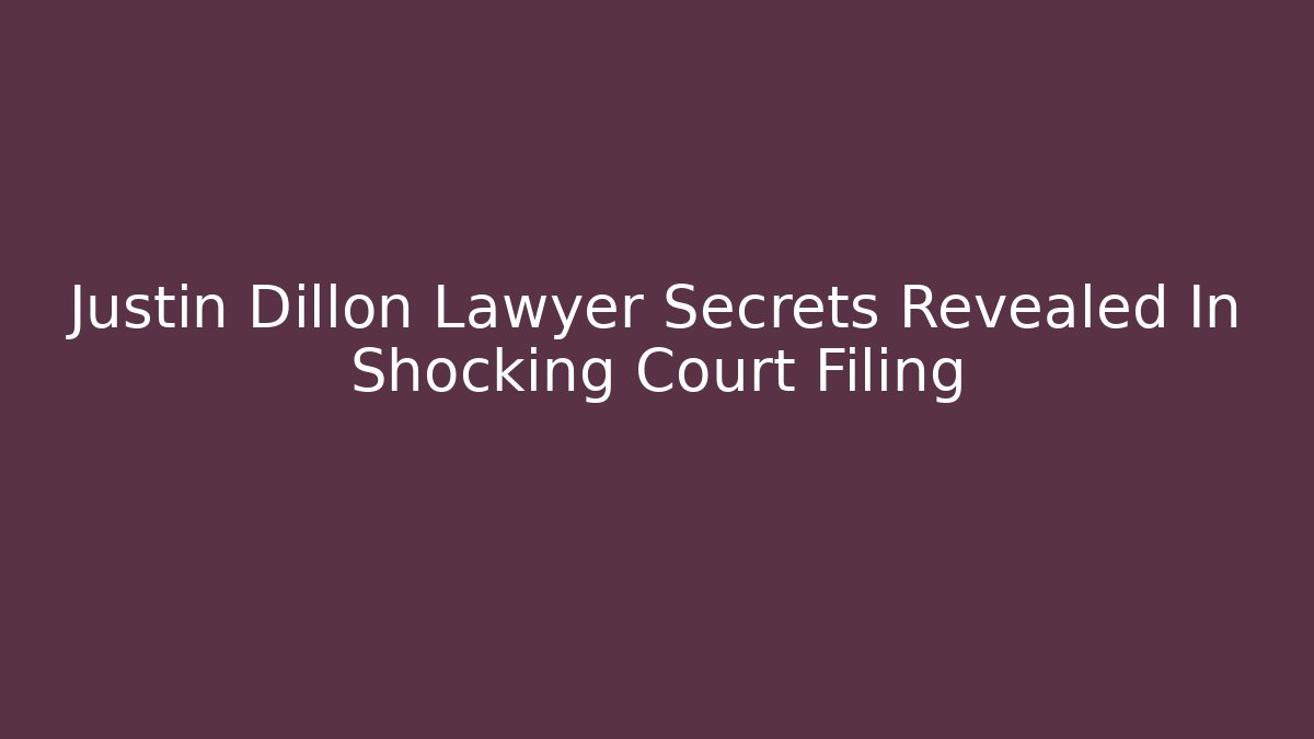 Justin Dillon Lawyer Secrets Revealed In Shocking Court Filing