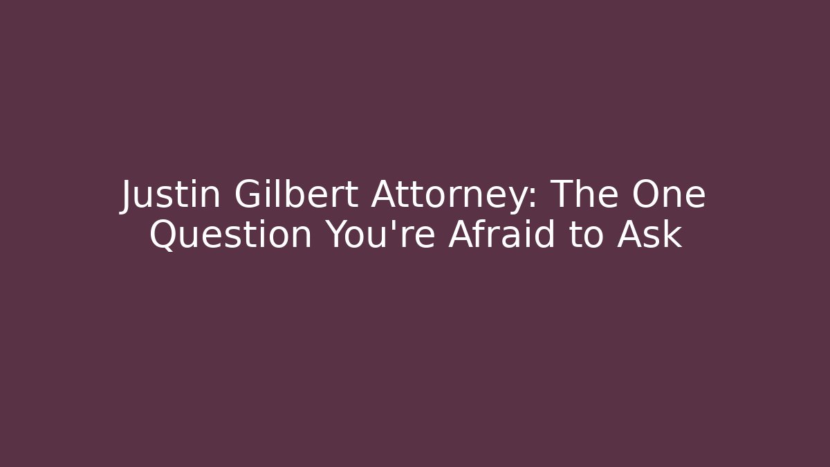 Justin Gilbert Attorney: The One Question You're Afraid to Ask