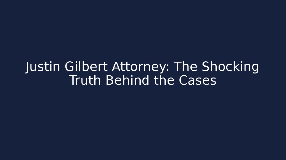 Justin Gilbert Attorney: The Shocking Truth Behind the Cases