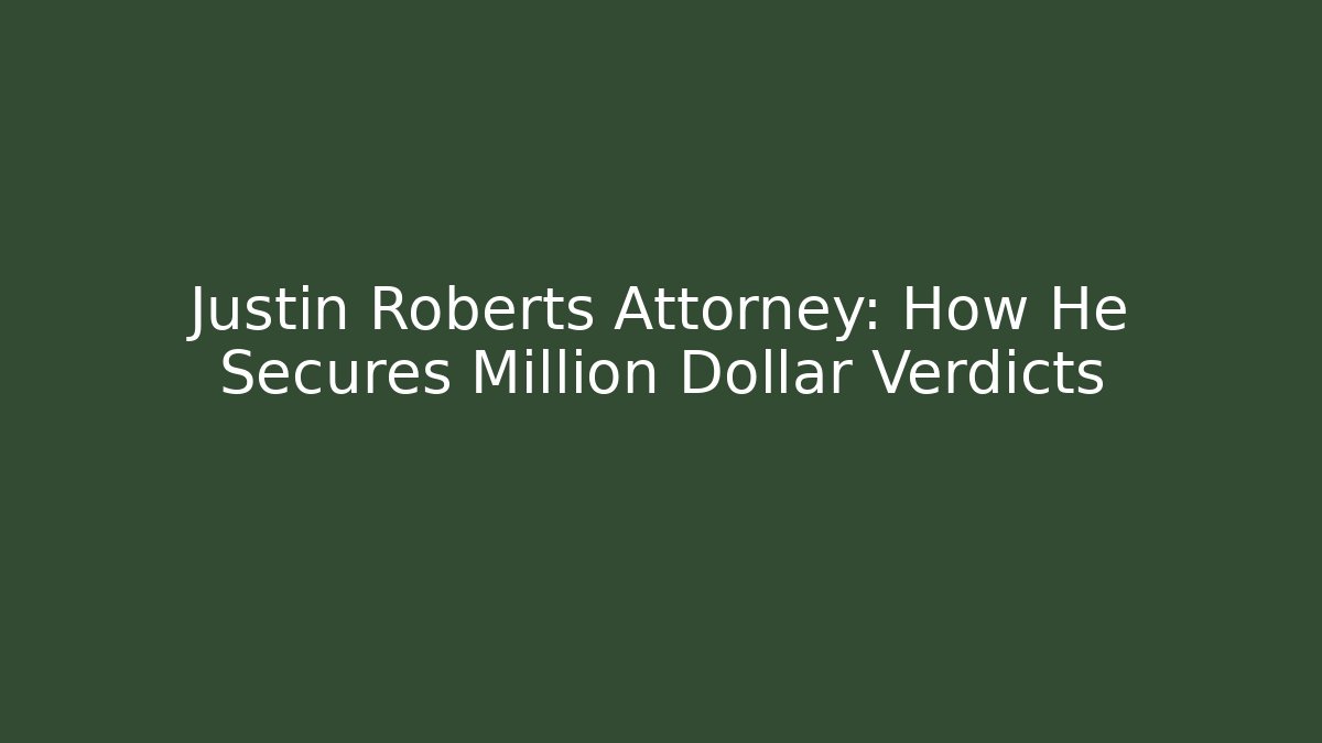 Justin Roberts Attorney: How He Secures Million Dollar Verdicts