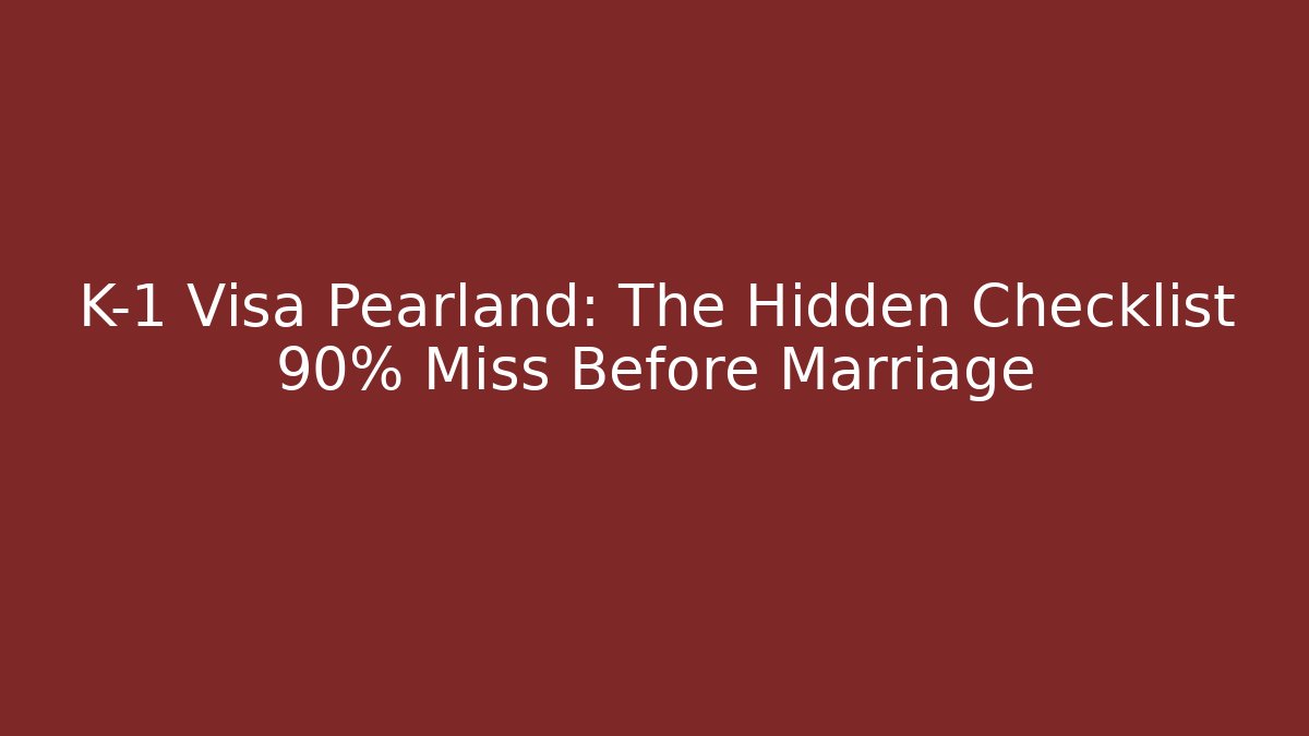 K-1 Visa Pearland: The Hidden Checklist 90% Miss Before Marriage