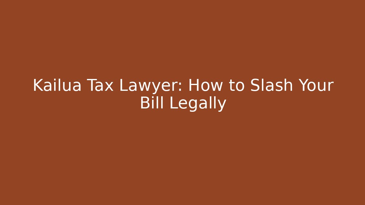 Kailua Tax Lawyer: How to Slash Your Bill Legally